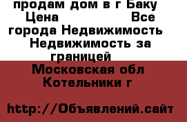 продам дом в г.Баку › Цена ­ 5 500 000 - Все города Недвижимость » Недвижимость за границей   . Московская обл.,Котельники г.